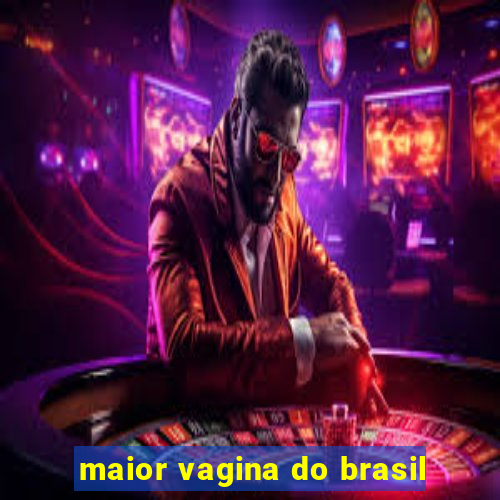 maior vagina do brasil